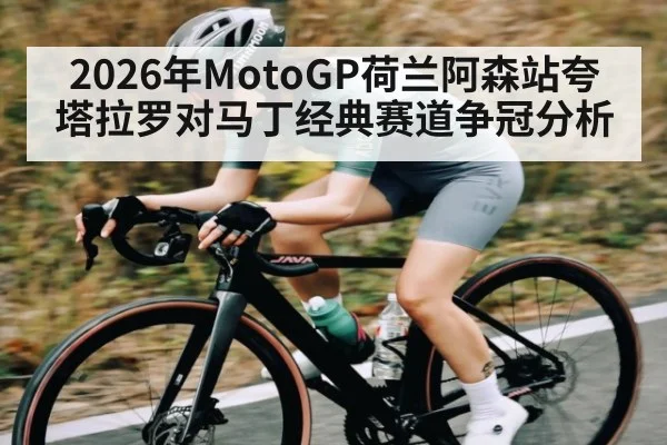 2026年MotoGP荷兰阿森站夸塔拉罗对马丁经典赛道争冠分析